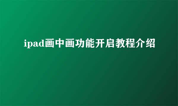 ipad画中画功能开启教程介绍