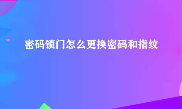 密码锁门怎么更换密码和指纹