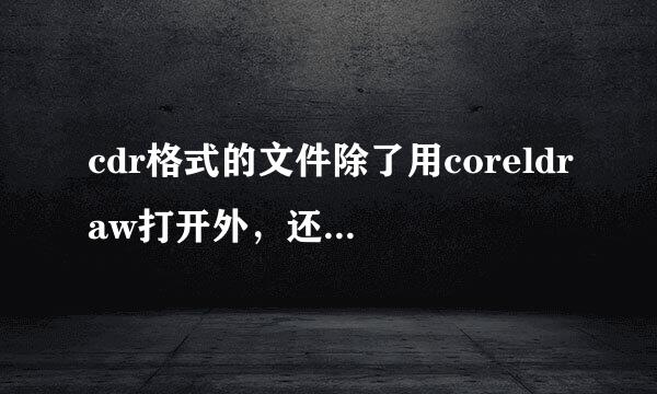cdr格式的文件除了用coreldraw打开外，还能用什么打开