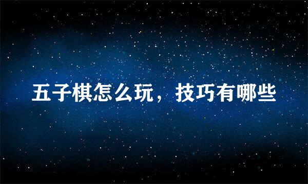 五子棋怎么玩，技巧有哪些