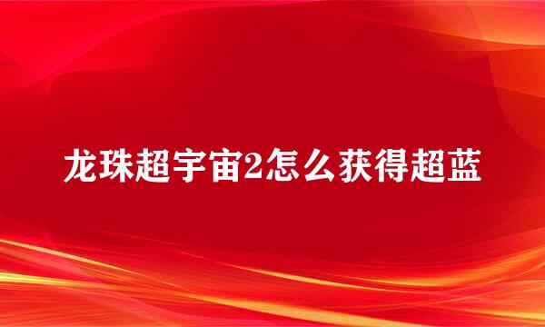 龙珠超宇宙2怎么获得超蓝