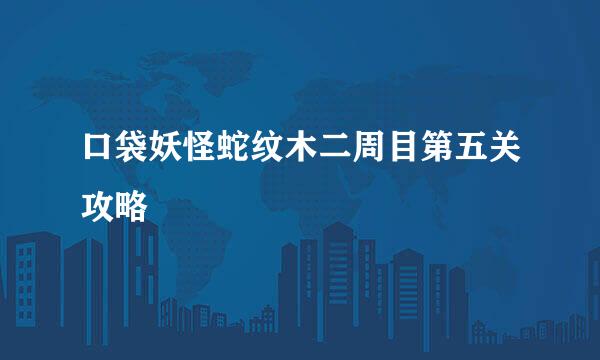 口袋妖怪蛇纹木二周目第五关攻略