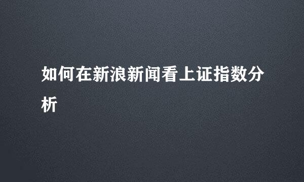 如何在新浪新闻看上证指数分析