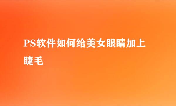 PS软件如何给美女眼睛加上睫毛