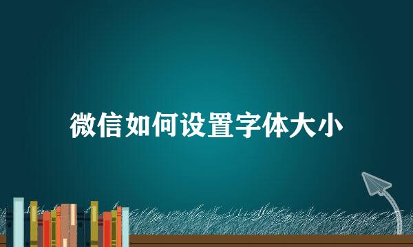 微信如何设置字体大小