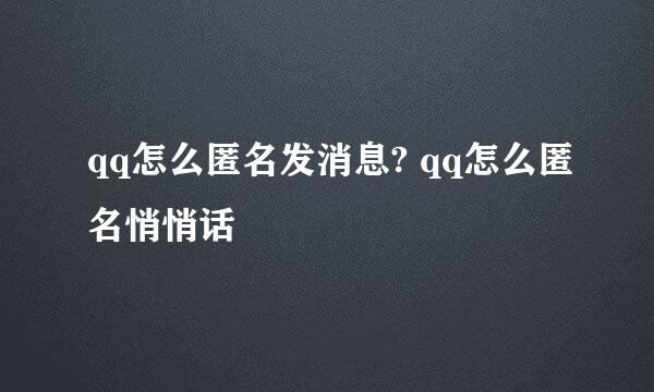 qq怎么匿名发消息? qq怎么匿名悄悄话
