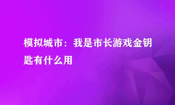 模拟城市：我是市长游戏金钥匙有什么用