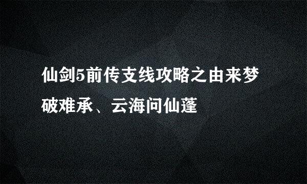 仙剑5前传支线攻略之由来梦破难承、云海问仙蓬