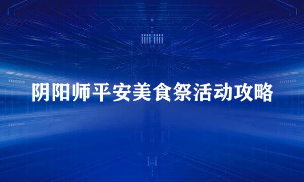 阴阳师平安美食祭活动攻略