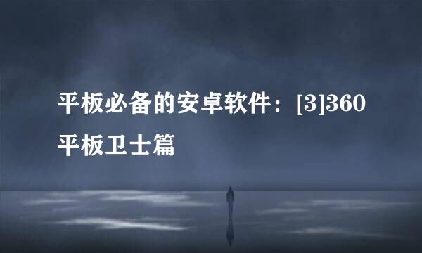 平板必备的安卓软件：[3]360平板卫士篇