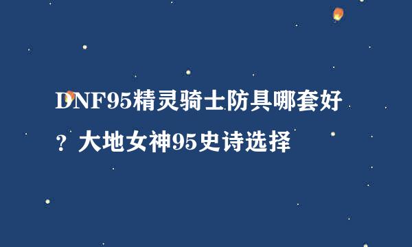 DNF95精灵骑士防具哪套好？大地女神95史诗选择