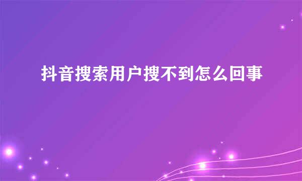 抖音搜索用户搜不到怎么回事