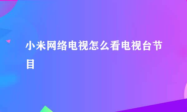 小米网络电视怎么看电视台节目