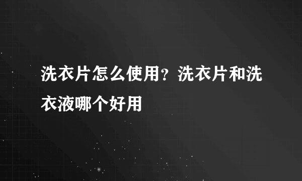 洗衣片怎么使用？洗衣片和洗衣液哪个好用