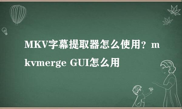 MKV字幕提取器怎么使用？mkvmerge GUI怎么用