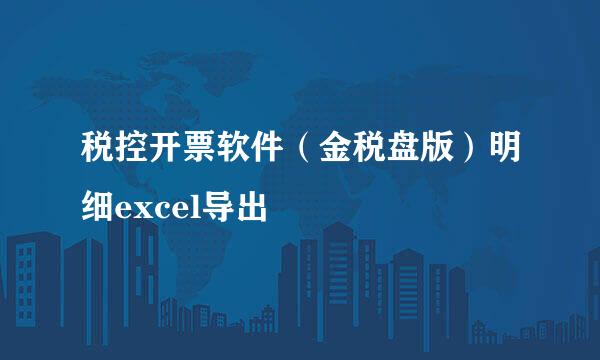 税控开票软件（金税盘版）明细excel导出