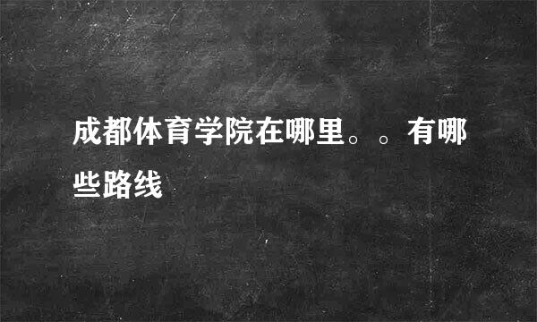 成都体育学院在哪里。。有哪些路线