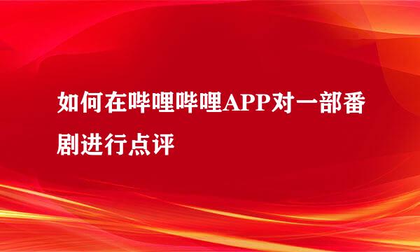 如何在哔哩哔哩APP对一部番剧进行点评