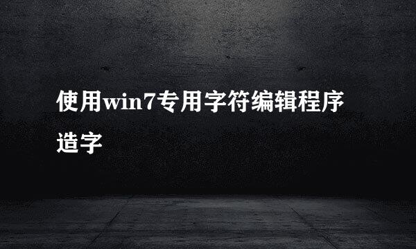 使用win7专用字符编辑程序造字