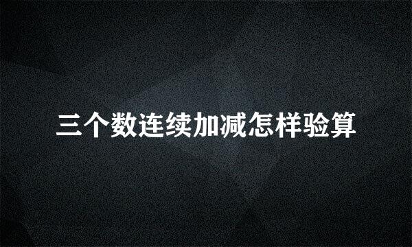 三个数连续加减怎样验算