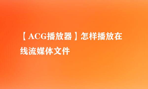 【ACG播放器】怎样播放在线流媒体文件