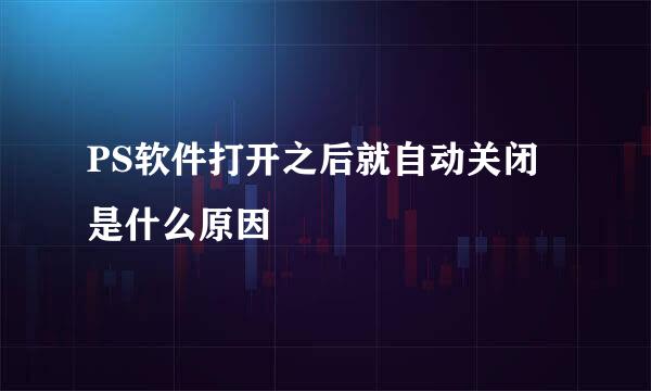 PS软件打开之后就自动关闭是什么原因