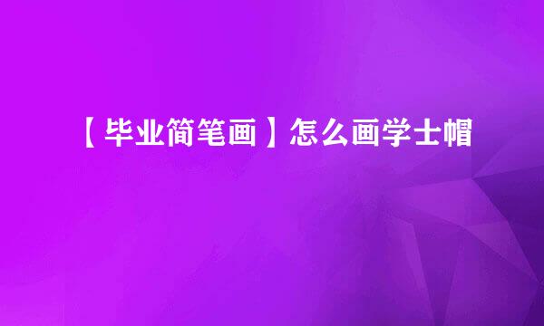 【毕业简笔画】怎么画学士帽
