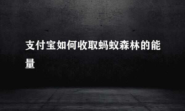支付宝如何收取蚂蚁森林的能量