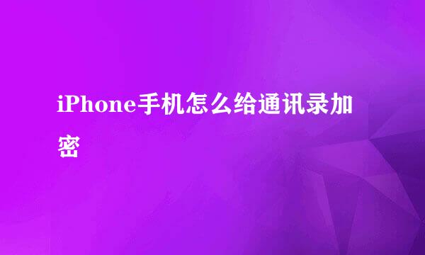 iPhone手机怎么给通讯录加密