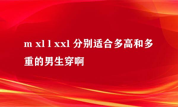m xl l xxl 分别适合多高和多重的男生穿啊