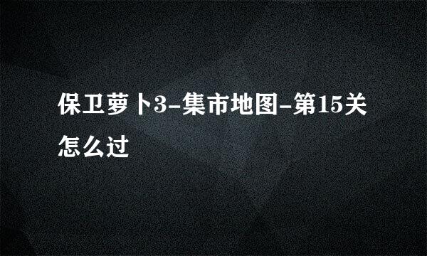 保卫萝卜3-集市地图-第15关怎么过