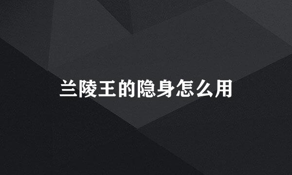 兰陵王的隐身怎么用