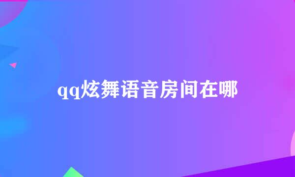 qq炫舞语音房间在哪