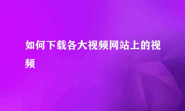 如何下载各大视频网站上的视频