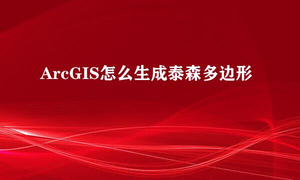 ArcGIS怎么生成泰森多边形