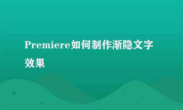 Premiere如何制作渐隐文字效果