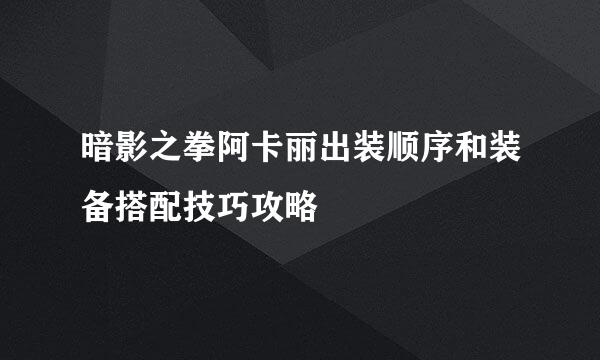 暗影之拳阿卡丽出装顺序和装备搭配技巧攻略