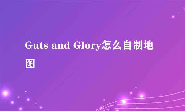 Guts and Glory怎么自制地图