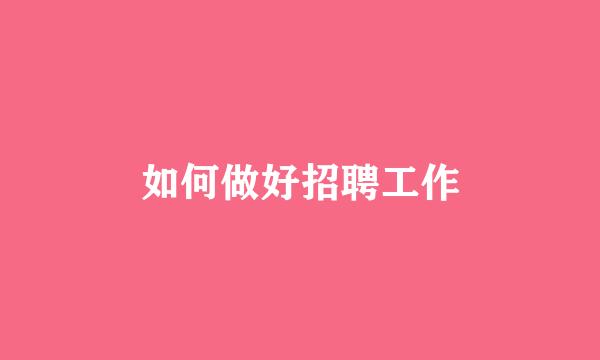 如何做好招聘工作