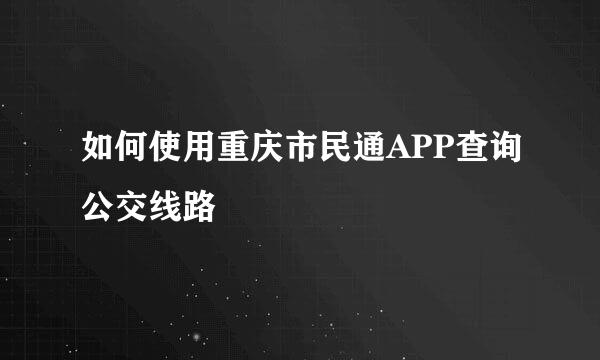 如何使用重庆市民通APP查询公交线路