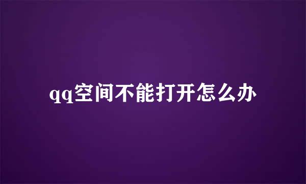 qq空间不能打开怎么办