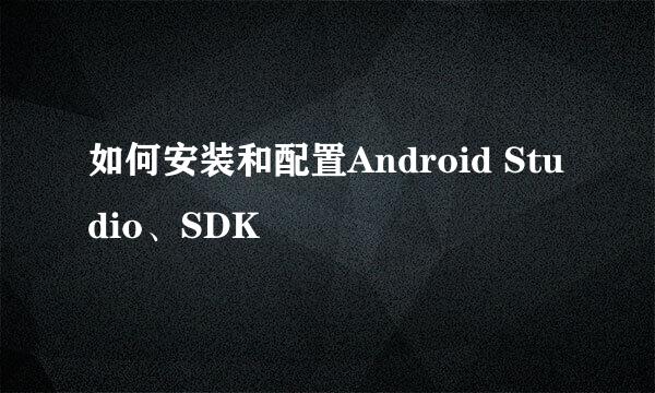 如何安装和配置Android Studio、SDK