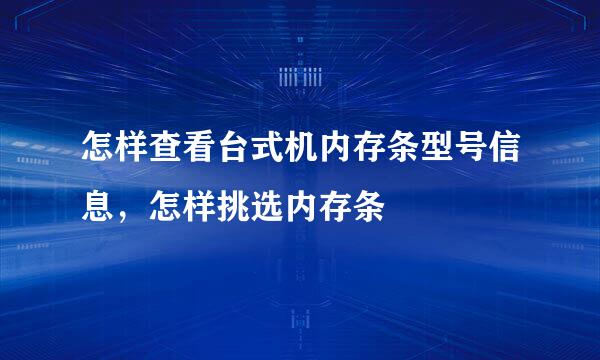 怎样查看台式机内存条型号信息，怎样挑选内存条