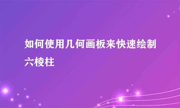 如何使用几何画板来快速绘制六棱柱