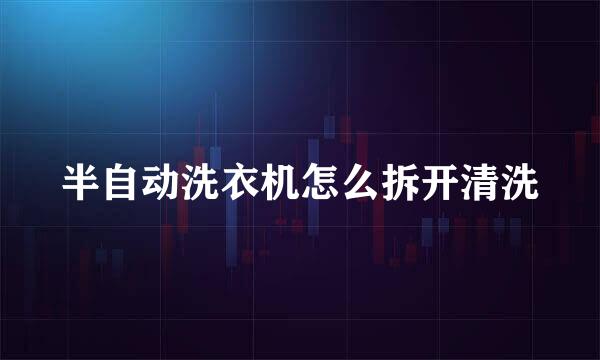 半自动洗衣机怎么拆开清洗