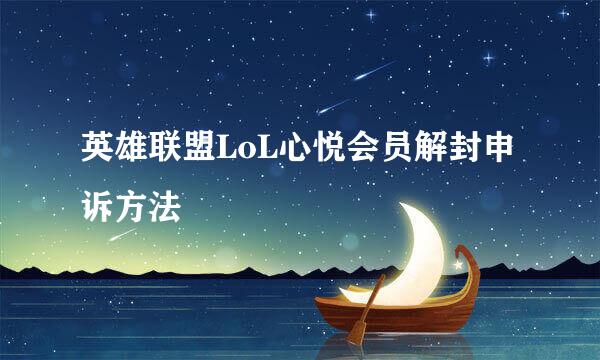 英雄联盟LoL心悦会员解封申诉方法