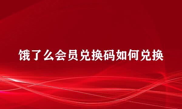 饿了么会员兑换码如何兑换