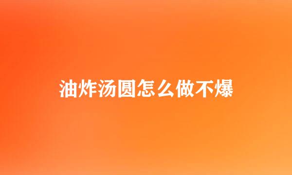 油炸汤圆怎么做不爆
