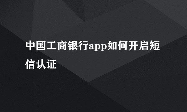 中国工商银行app如何开启短信认证