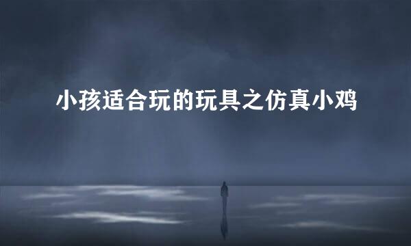 小孩适合玩的玩具之仿真小鸡